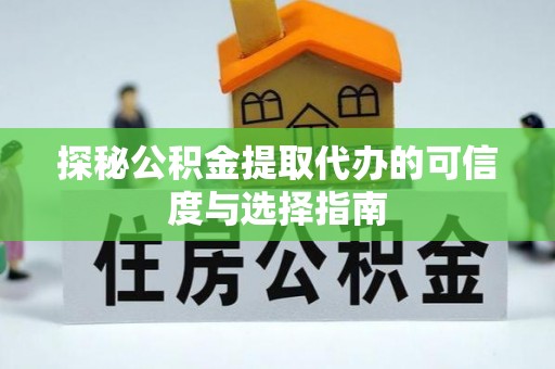 汉阴探秘公积金提取代办的可信度与选择指南