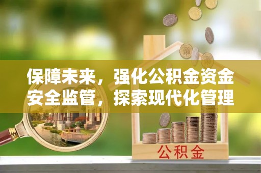 汉阴保障未来，强化公积金资金安全监管，探索现代化管理新路径