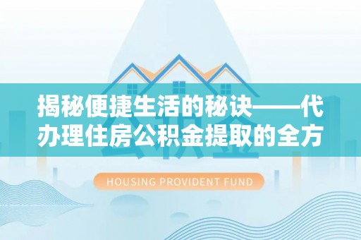 汉阴揭秘便捷生活的秘诀——代办理住房公积金提取的全方位指南