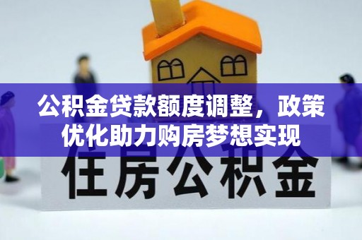 汉阴公积金贷款额度调整，政策优化助力购房梦想实现