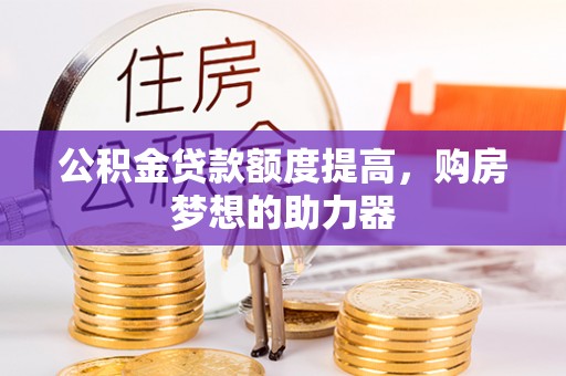 汉阴公积金贷款额度提高，购房梦想的助力器