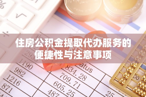 汉阴住房公积金提取代办服务的便捷性与注意事项