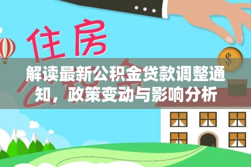 汉阴解读最新公积金贷款调整通知，政策变动与影响分析