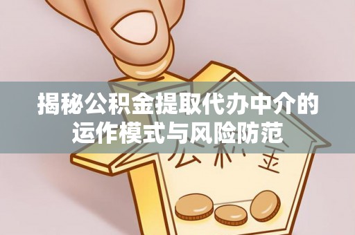 汉阴揭秘公积金提取代办中介的运作模式与风险防范