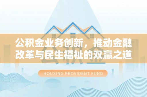 汉阴公积金业务创新，推动金融改革与民生福祉的双赢之道