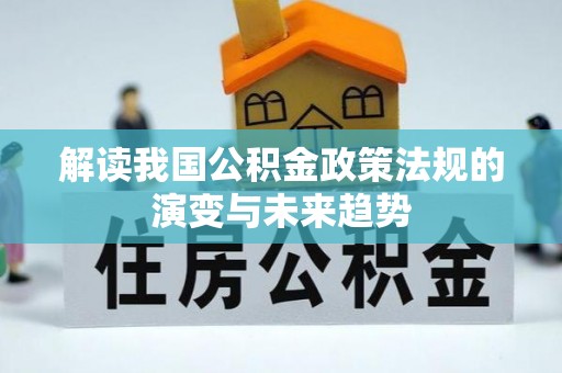 汉阴解读我国公积金政策法规的演变与未来趋势