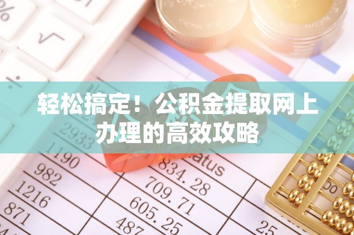 汉阴轻松搞定！公积金提取网上办理的高效攻略