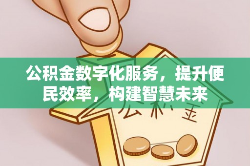 汉阴公积金数字化服务，提升便民效率，构建智慧未来