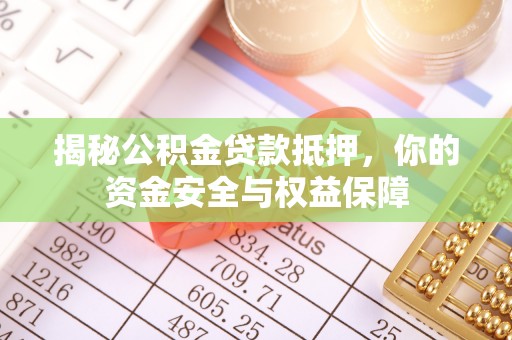 汉阴揭秘公积金贷款抵押，你的资金安全与权益保障