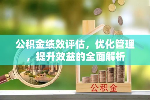 汉阴公积金绩效评估，优化管理，提升效益的全面解析