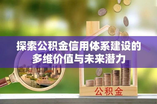 汉阴探索公积金信用体系建设的多维价值与未来潜力