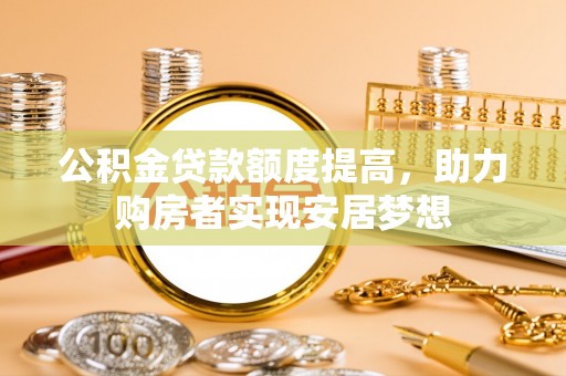 汉阴公积金贷款额度提高，助力购房者实现安居梦想