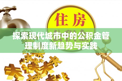 汉阴探索现代城市中的公积金管理制度新趋势与实践