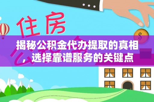 汉阴揭秘公积金代办提取的真相，选择靠谱服务的关键点