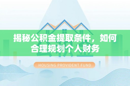 汉阴揭秘公积金提取条件，如何合理规划个人财务