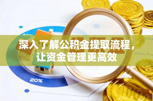 汉阴深入了解公积金提取流程，让资金管理更高效
