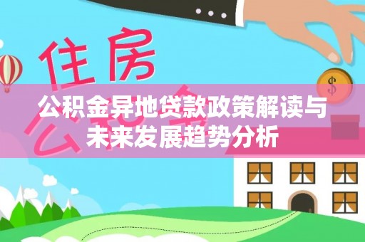 汉阴公积金异地贷款政策解读与未来发展趋势分析