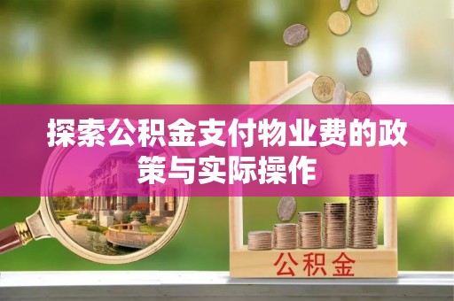 汉阴探索公积金支付物业费的政策与实际操作