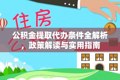 汉阴公积金提取代办条件全解析，政策解读与实用指南