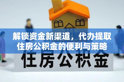 汉阴解锁资金新渠道，代办提取住房公积金的便利与策略