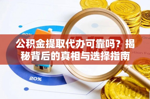 汉阴公积金提取代办可靠吗？揭秘背后的真相与选择指南