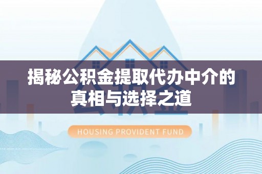 汉阴揭秘公积金提取代办中介的真相与选择之道