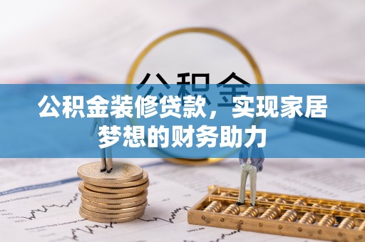 汉阴公积金装修贷款，实现家居梦想的财务助力