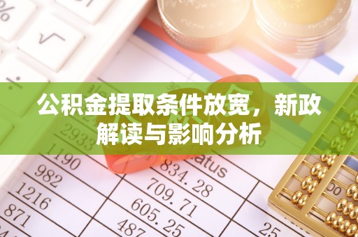汉阴公积金提取条件放宽，新政解读与影响分析