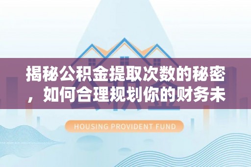 汉阴揭秘公积金提取次数的秘密，如何合理规划你的财务未来