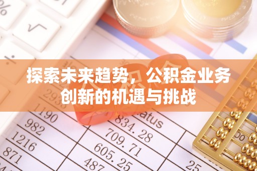 汉阴探索未来趋势，公积金业务创新的机遇与挑战