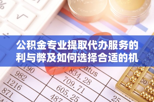 汉阴公积金专业提取代办服务的利与弊及如何选择合适的机构