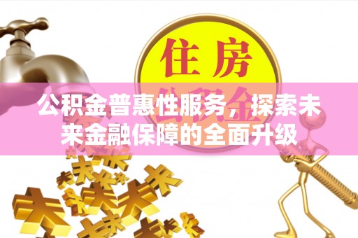 汉阴公积金普惠性服务，探索未来金融保障的全面升级