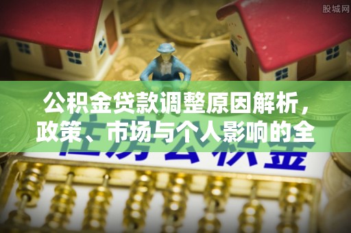 汉阴公积金贷款调整原因解析，政策、市场与个人影响的全面解读