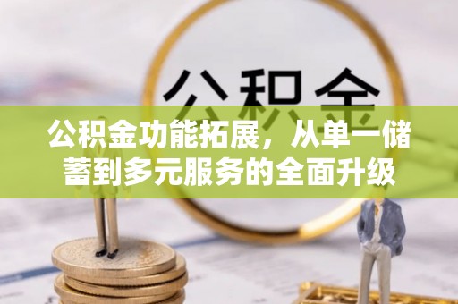 汉阴公积金功能拓展，从单一储蓄到多元服务的全面升级