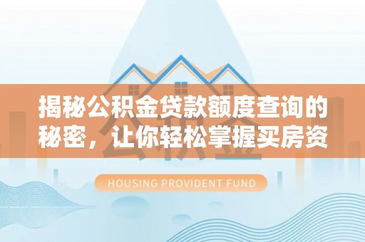 汉阴揭秘公积金贷款额度查询的秘密，让你轻松掌握买房资金规划