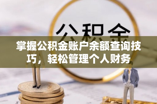 汉阴掌握公积金账户余额查询技巧，轻松管理个人财务