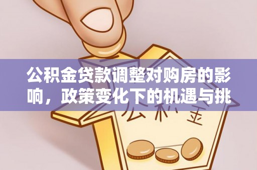 汉阴公积金贷款调整对购房的影响，政策变化下的机遇与挑战