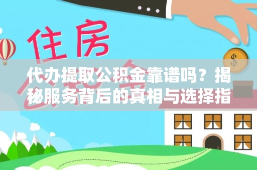 汉阴代办提取公积金靠谱吗？揭秘服务背后的真相与选择指南