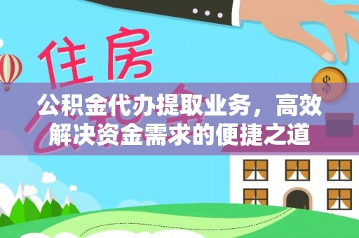 汉阴公积金代办提取业务，高效解决资金需求的便捷之道