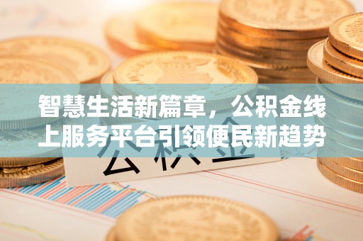 汉阴智慧生活新篇章，公积金线上服务平台引领便民新趋势