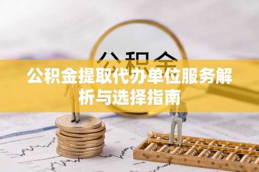 汉阴公积金提取代办单位服务解析与选择指南