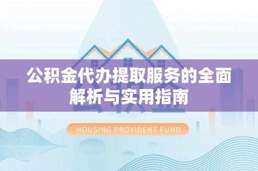 汉阴公积金代办提取服务的全面解析与实用指南
