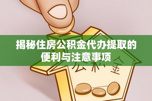 汉阴揭秘住房公积金代办提取的便利与注意事项