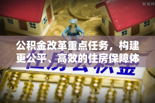 汉阴公积金改革重点任务，构建更公平、高效的住房保障体系