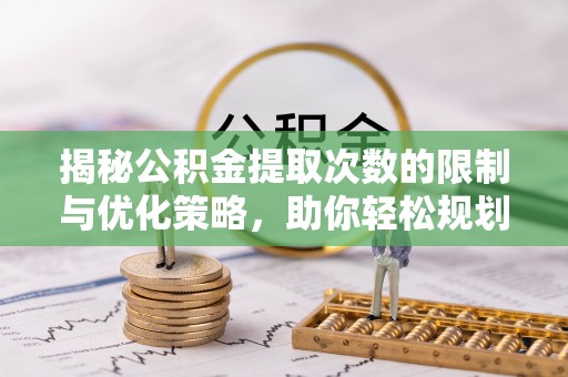 汉阴揭秘公积金提取次数的限制与优化策略，助你轻松规划财务未来