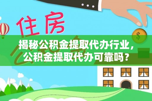 汉阴揭秘公积金提取代办行业，公积金提取代办可靠吗？