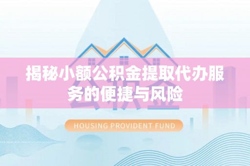 汉阴揭秘小额公积金提取代办服务的便捷与风险