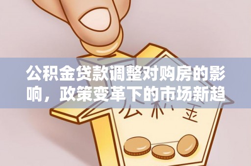 汉阴公积金贷款调整对购房的影响，政策变革下的市场新趋势