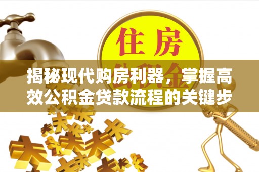 汉阴揭秘现代购房利器，掌握高效公积金贷款流程的关键步骤