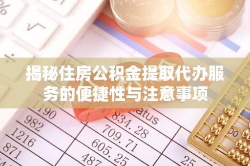 汉阴揭秘住房公积金提取代办服务的便捷性与注意事项